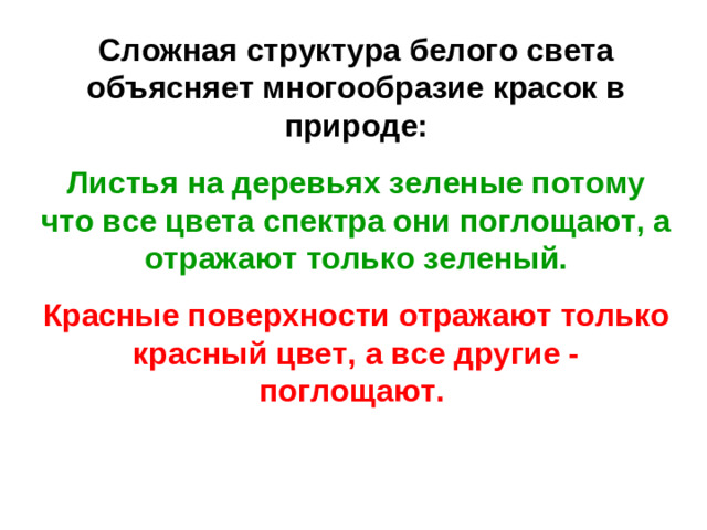 Сложная структура белого света объясняет многообразие красок в природе: Листья на деревьях зеленые потому что все цвета спектра они поглощают, а отражают только зеленый. Красные поверхности отражают только красный цвет, а все другие - поглощают.