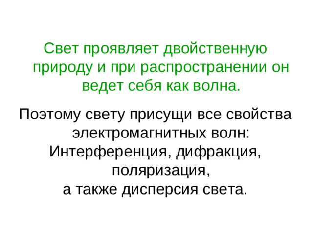 Свет проявляет двойственную природу и при распространении он ведет себя как волна. Поэтому свету присущи все свойства электромагнитных волн: Интерференция, дифракция, поляризация,  а также дисперсия света.