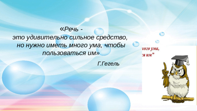 « Речь -это удивительно сильное средство, но нужно иметь много ума, чтобы пользоваться им» Г.Гегель
