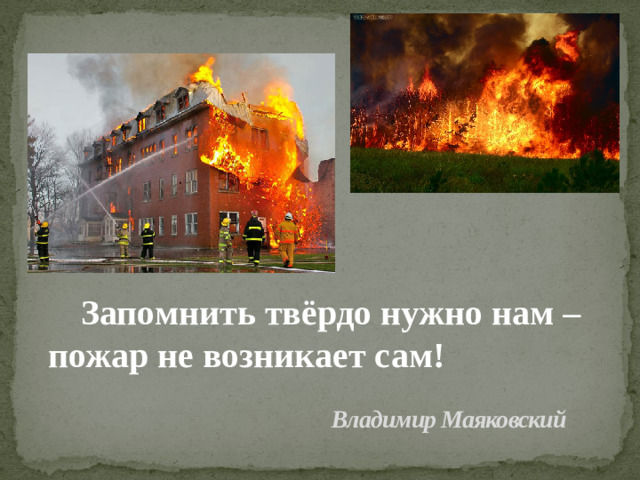 Запомнить твёрдо нужно нам – пожар не возникает сам! Владимир Маяковский