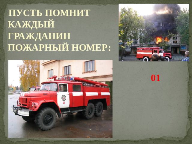 ПУСТЬ ПОМНИТ КАЖДЫЙ ГРАЖДАНИН ПОЖАРНЫЙ НОМЕР: 01