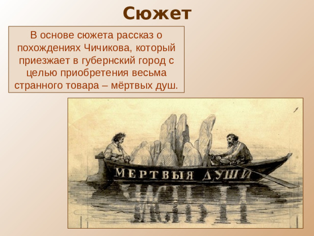 Сюжет В основе сюжета рассказ о похождениях Чичикова, который приезжает в губернский город с целью приобретения весьма странного товара – мёртвых душ.