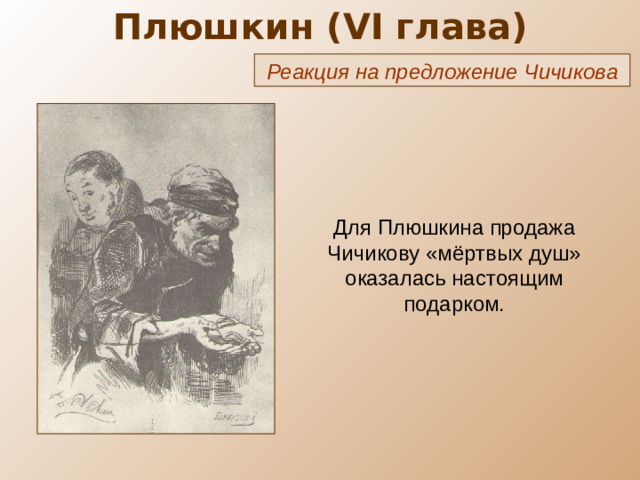 Плюшкин ( VI глава) Реакция на предложение Чичикова Для Плюшкина продажа Чичикову «мёртвых душ» оказалась настоящим подарком.