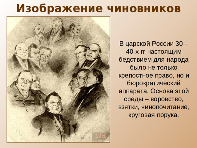 Изображение чиновников В царской России 30 – 40-х гг настоящим бедствием для народа было не только крепостное право, но и бюрократический аппарата. Основа этой среды – воровство, взятки, чинопочитание, круговая порука.