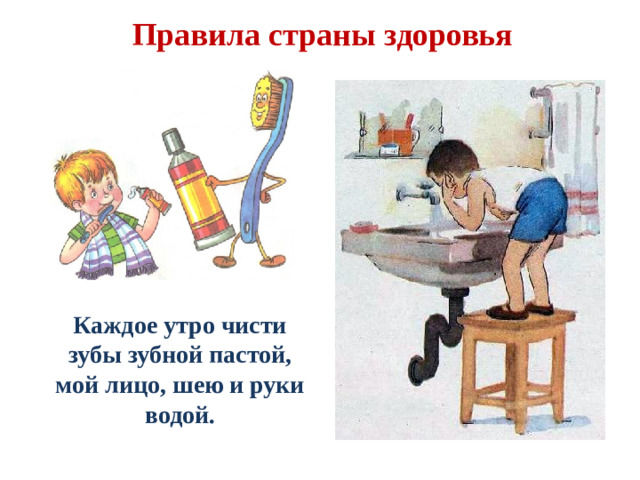 Правила страны здоровья Каждое утро чисти зубы зубной пастой, мой лицо, шею и руки водой.