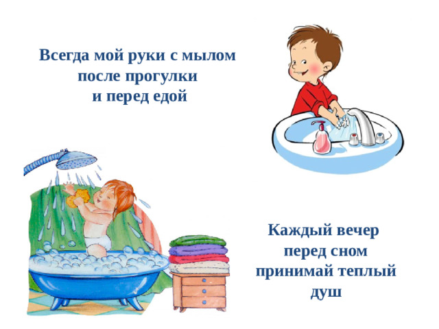 Всегда мой руки с мылом после прогулки и перед едой Каждый вечер перед сном принимай теплый душ