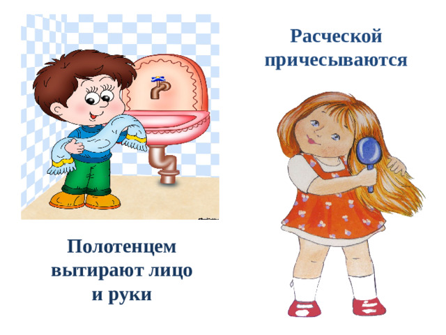 Расческой причесываются Полотенцем  вытирают лицо и руки