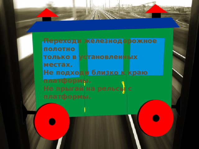 Переходи железнодорожное полотно только в установленных местах. Не подходи близко к краю платформы. Не прыгай на рельсы с платформы.