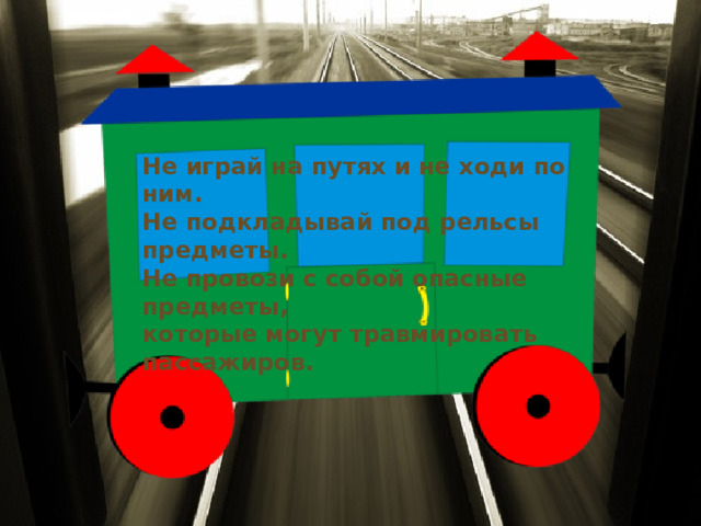 Не играй на путях и не ходи по ним. Не подкладывай под рельсы предметы. Не провози с собой опасные предметы, которые могут травмировать пассажиров.