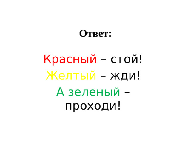 Ответ: Красный – стой! Желтый  – жди! А зеленый – проходи!