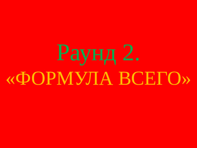 Раунд 2. «ФОРМУЛА ВСЕГО»