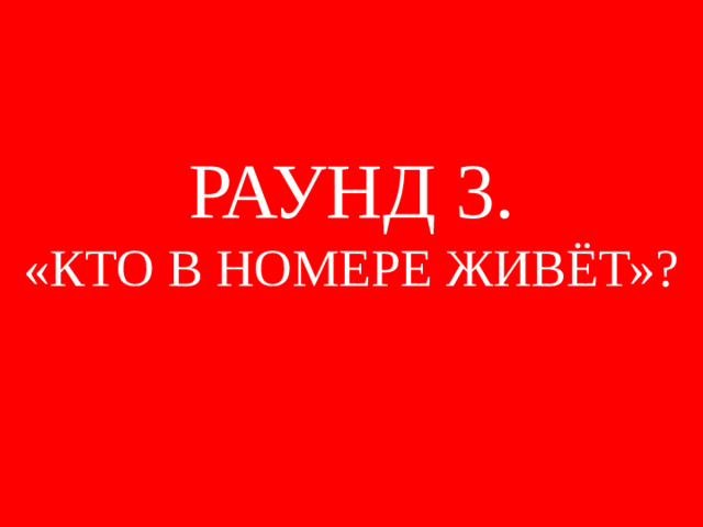 РАУНД 3. «КТО В НОМЕРЕ ЖИВЁТ»?