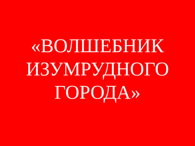 «ВОЛШЕБНИК  ИЗУМРУДНОГО ГОРОДА»