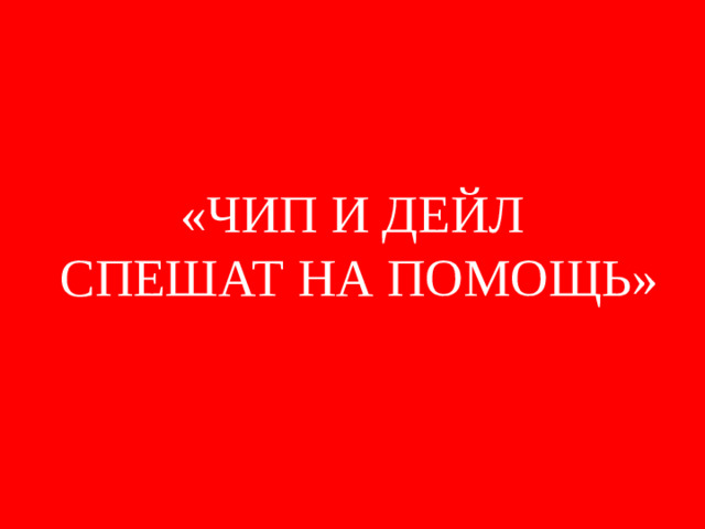 «ЧИП И ДЕЙЛ  СПЕШАТ НА ПОМОЩЬ»