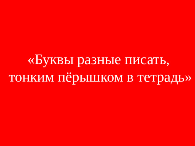 «Буквы разные писать,  тонким пёрышком в тетрадь»