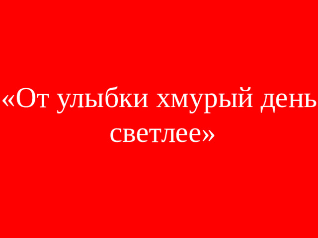 «От улыбки хмурый день  светлее»