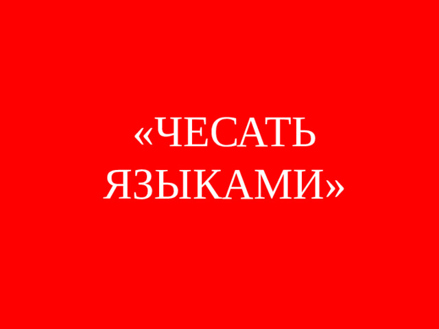 «ЧЕСАТЬ ЯЗЫКАМИ»