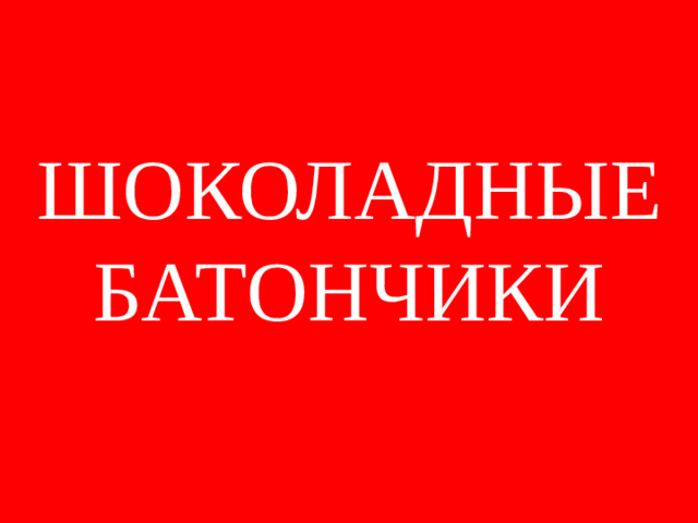ШОКОЛАДНЫЕ БАТОНЧИКИ