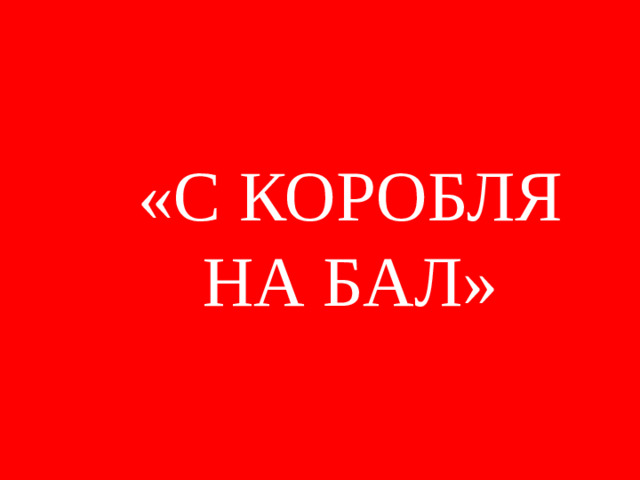 «С КОРОБЛЯ НА БАЛ»