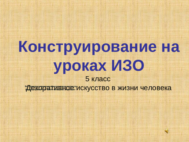 Конструирование на уроках ИЗО  5 класс  Декоративное искусство в жизни человека           Выступление учителя изобразительного искусства  Подосокорской Т. В. МОУ «СОШ №5 г. Коряжма»