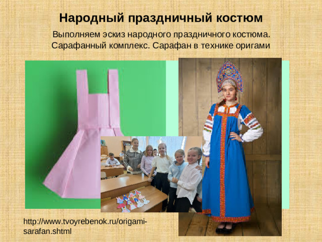 Народный праздничный костюм   Выполняем эскиз народного праздничного костюма.  Сарафанный комплекс. Сарафан в технике оригами http://www.tvoyrebenok.ru/origami-sarafan.shtml