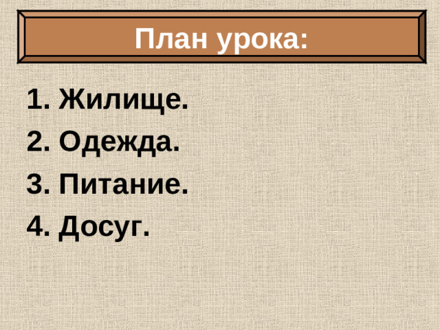 План урока: Тема урока: 1. Жилище. 2. Одежда. 3. Питание. 4. Досуг.