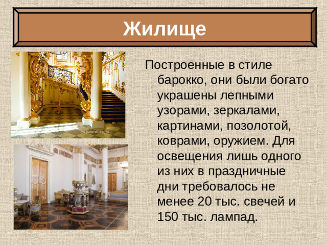 Жилище Построенные в стиле барокко, они были богато украшены лепными узорами, зеркалами, картинами, позолотой, коврами, оружием. Для освещения лишь одного из них в праздничные дни требовалось не менее 20 тыс. свечей и 150 тыс. лампад.