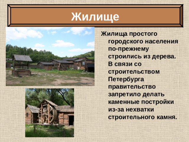 Жилище Жилища простого городского населения по-прежнему строились из дерева. В связи со строительством Петербурга правительство запретило делать каменные постройки из-за нехватки строительного камня.