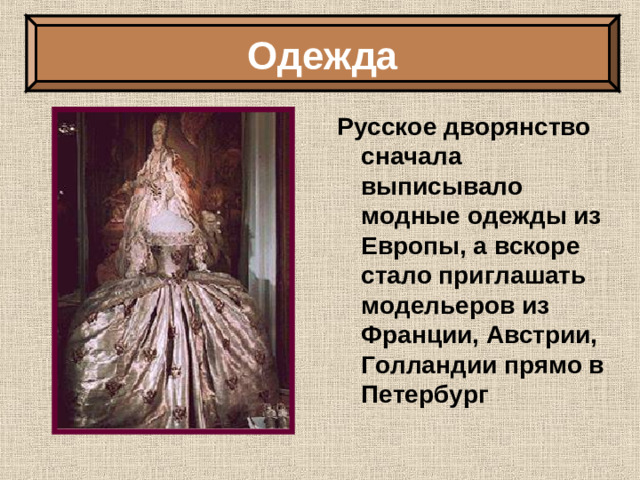 Одежда Русское дворянство сначала выписывало модные одежды из Европы, а вскоре стало приглашать модельеров из Франции, Австрии, Голландии прямо в Петербург