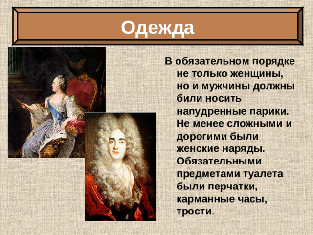 Одежда В обязательном порядке не только женщины, но и мужчины должны били носить напудренные парики. Не менее сложными и дорогими были женские наряды. Обязательными предметами туалета были перчатки, карманные часы, трости .