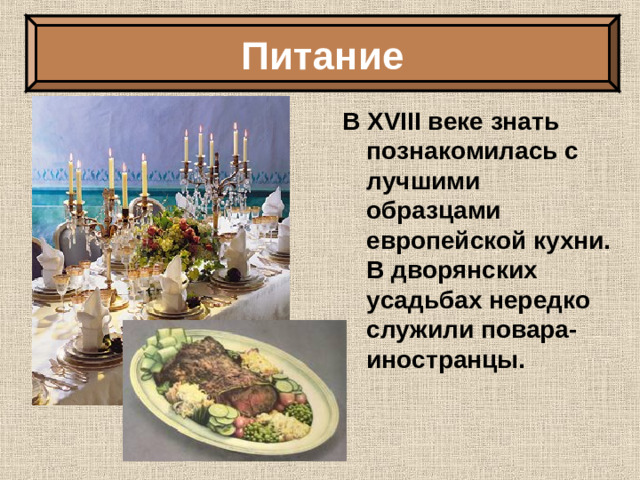 Питание В XVIII веке знать познакомилась с лучшими образцами европейской кухни. В дворянских усадьбах нередко служили повара-иностранцы.