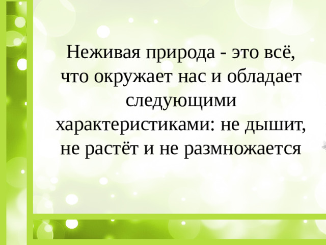 Неживая природа - это всё, что окружает нас и обладает следующими характеристиками: не дышит, не растёт и не размножается