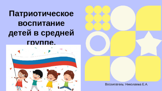 Патриотическое воспитание детей в средней группе. Воспитатель: Николаева Е.А.