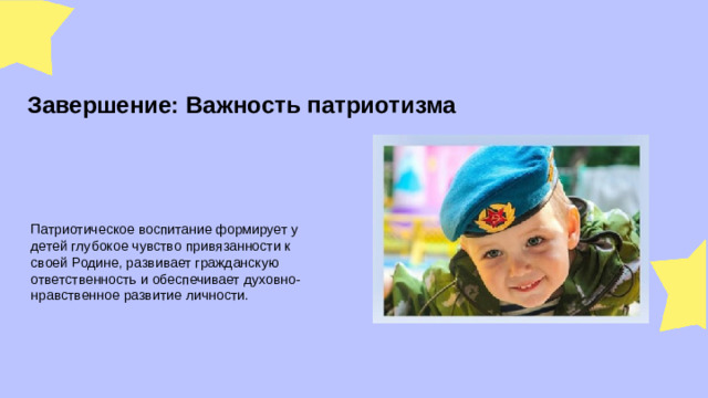 Завершение: Важность патриотизма Патриотическое воспитание формирует у детей глубокое чувство привязанности к своей Родине, развивает гражданскую ответственность и обеспечивает духовно-нравственное развитие личности.