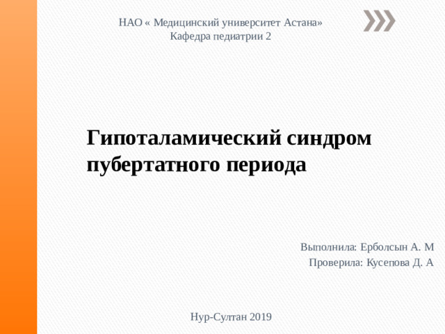 НАО « Медицинский университет Астана» Кафедра педиатрии 2 Гипоталамический синдром пубертатного периода Выполнила: Ерболсын А. М Проверила: Кусепова Д. А Нур-Султан 2019