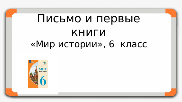 Письмо и первые книги  «Мир истории», 6 класс