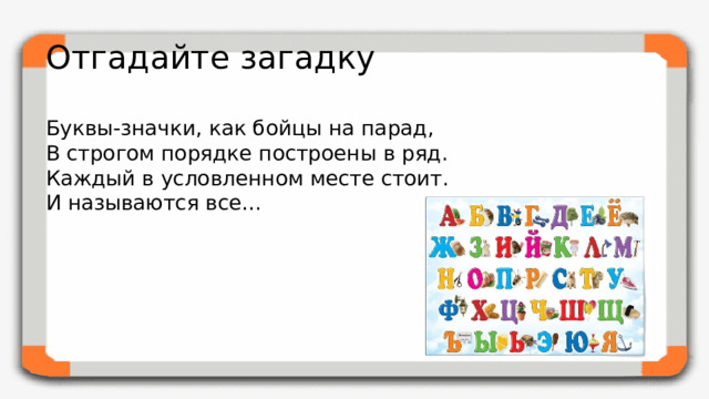 Отгадайте загадку Буквы-значки, как бойцы на парад,  В строгом порядке построены в ряд.  Каждый в условленном месте стоит.  И называются все…
