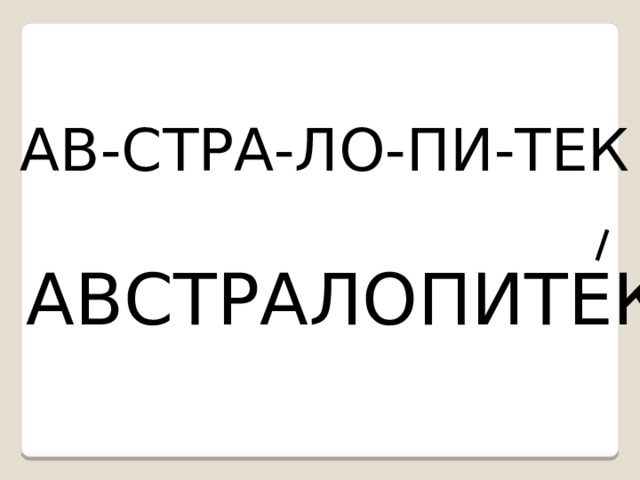 АВ-СТРА-ЛО-ПИ-ТЕК АВСТРАЛОПИТЕК