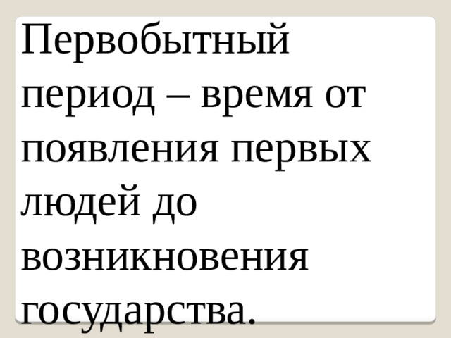 Первобытный период – время от появления первых людей до возникновения государства.