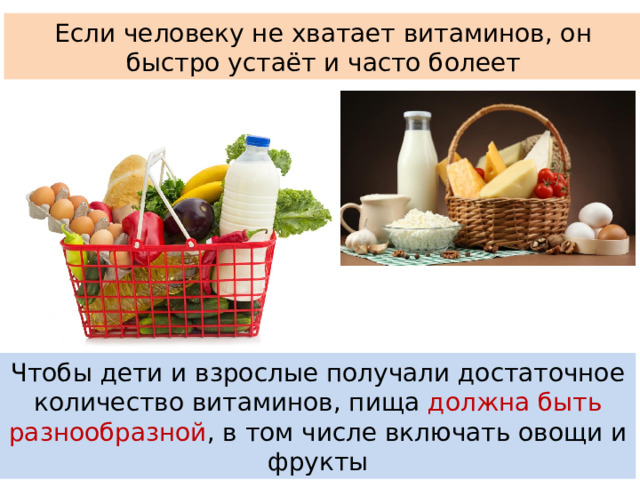 Если человеку не хватает витаминов, он быстро устаёт и часто болеет Чтобы дети и взрослые получали достаточное количество витаминов, пища должна быть разнообразной , в том числе включать овощи и фрукты