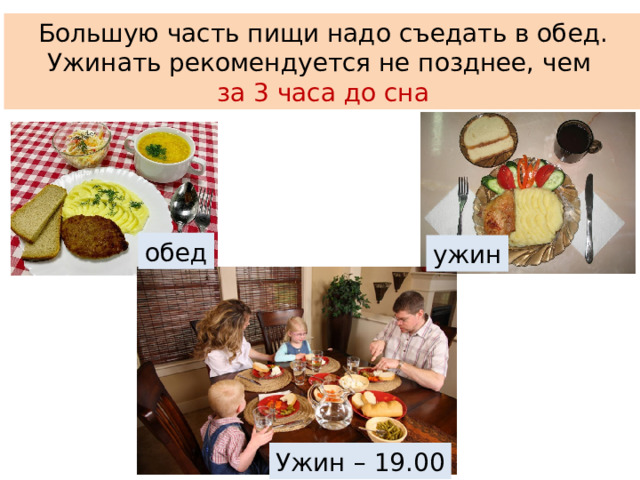 Большую часть пищи надо съедать в обед. Ужинать рекомендуется не позднее, чем за 3 часа до сна обед ужин Ужин – 19.00
