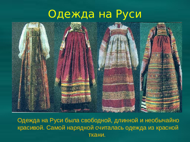 Одежда на Руси  Одежда на Руси была свободной, длинной и необычайно красивой. Самой нарядной считалась одежда из красной ткани.