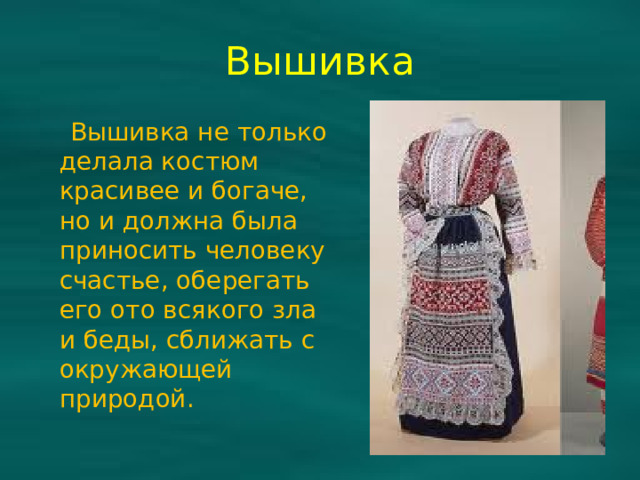 Вышивка  Вышивка не только делала костюм красивее и богаче, но и должна была приносить человеку счастье, оберегать его ото всякого зла и беды, сближать с окружающей природой.