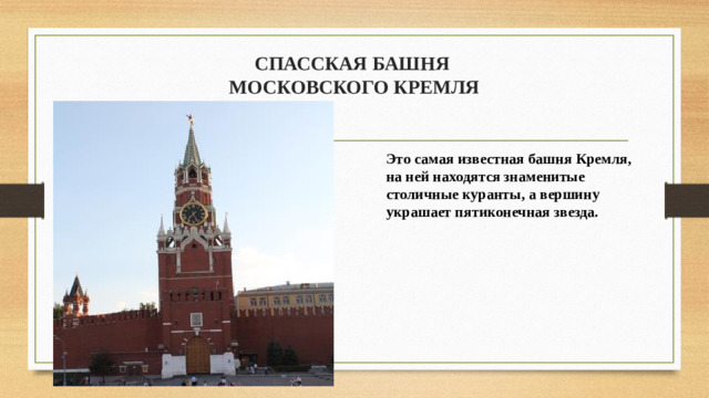 СПАССКАЯ БАШНЯ  МОСКОВСКОГО КРЕМЛЯ   Это самая известная башня Кремля, на ней находятся знаменитые столичные куранты, а вершину украшает пятиконечная звезда.