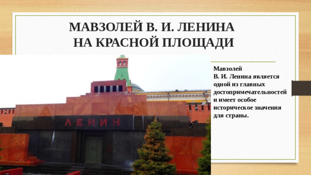 МАВЗОЛЕЙ В. И. ЛЕНИНА  НА КРАСНОЙ ПЛОЩАДИ Мавзолей В. И. Ленина является одной из главных достопримечательностей и имеет особое историческое значения для страны.