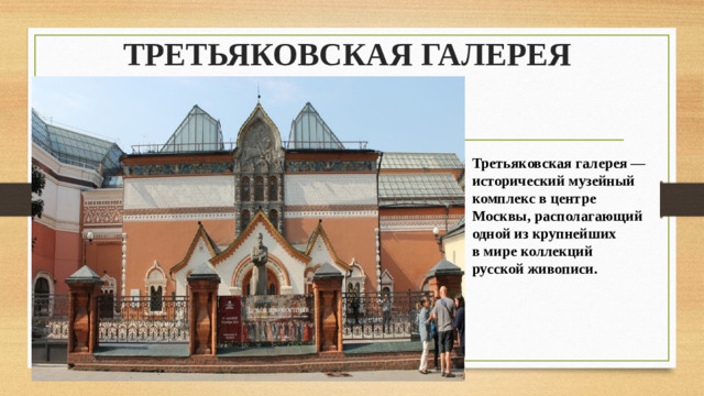 ТРЕТЬЯКОВСКАЯ ГАЛЕРЕЯ Третьяковская галерея — исторический музейный комплекс в центре Москвы, располагающий одной из крупнейших в мире коллекций русской живописи.