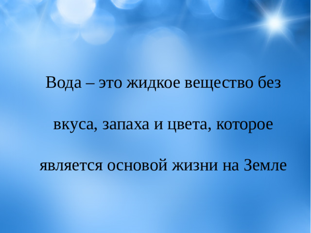 Вода – это жидкое вещество без вкуса, запаха и цвета, которое является основой жизни на Земле