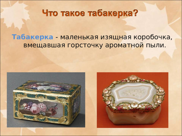 Табакерка - маленькая изящная коробочка, вмещавшая горсточку ароматной пыли.