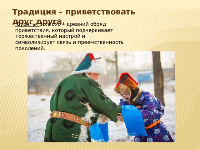 Традиция – приветствовать друг друга.  Буряты. Золгохо – древний обряд приветствия, который подчеркивает торжественный настрой и символизирует связь и преемственность поколений.