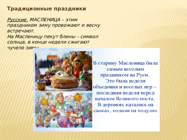 Традиционные праздники Русские. МАСЛЕНИЦА – этим праздником зиму провожают и весну встречают. На Масленицу пекут блины – символ солнца, в конце недели сжигают чучело зимы.